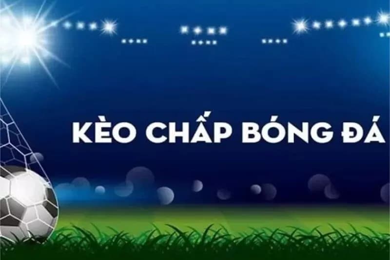 Nghiên cứu kỹ kèo chấp là gì trong cá cược bóng đá